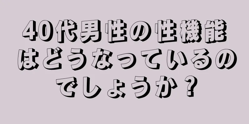 40代男性の性機能はどうなっているのでしょうか？
