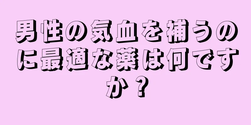 男性の気血を補うのに最適な薬は何ですか？