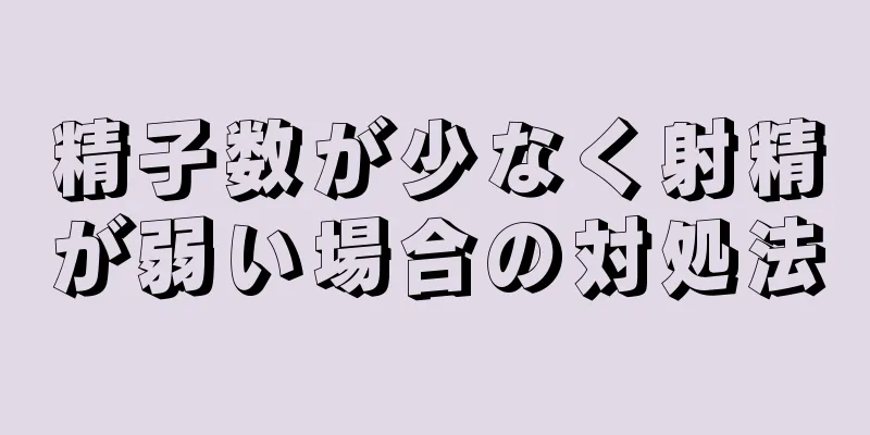 精子数が少なく射精が弱い場合の対処法
