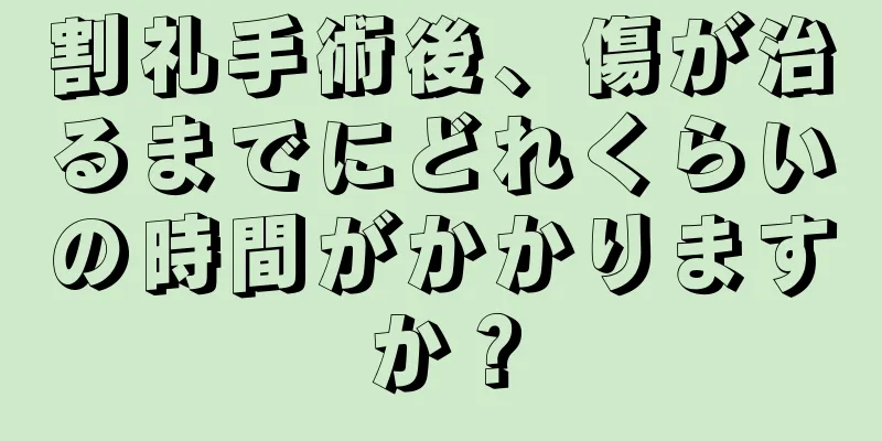 割礼手術後、傷が治るまでにどれくらいの時間がかかりますか？