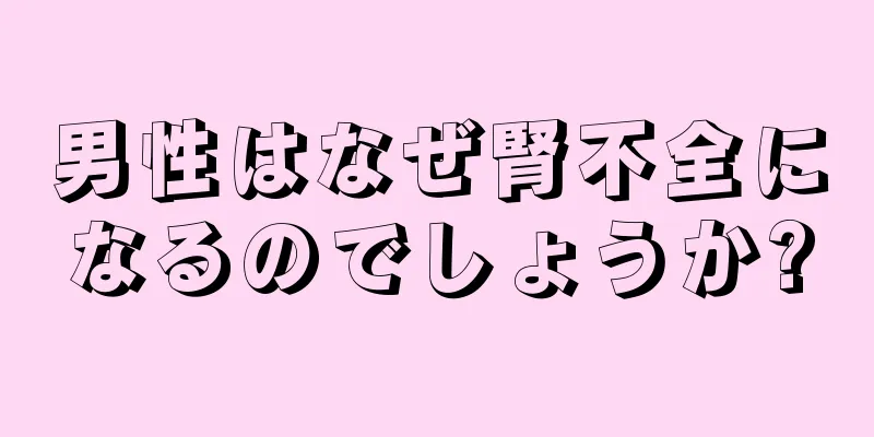 男性はなぜ腎不全になるのでしょうか?
