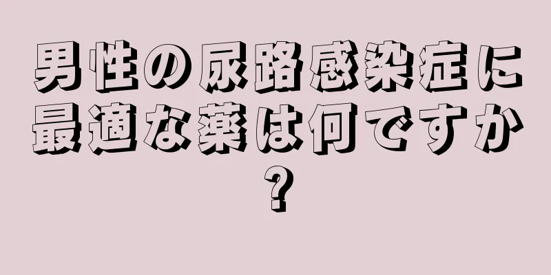 男性の尿路感染症に最適な薬は何ですか?