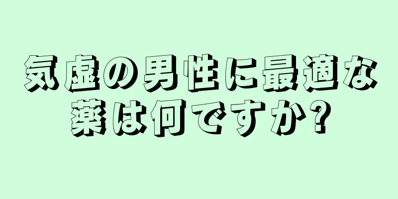 気虚の男性に最適な薬は何ですか?
