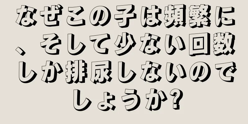 なぜこの子は頻繁に、そして少ない回数しか排尿しないのでしょうか?