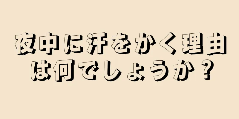 夜中に汗をかく理由は何でしょうか？