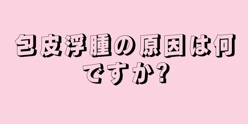 包皮浮腫の原因は何ですか?