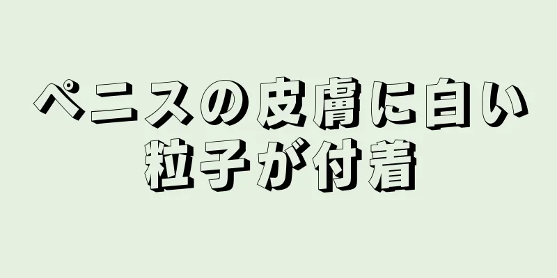 ペニスの皮膚に白い粒子が付着