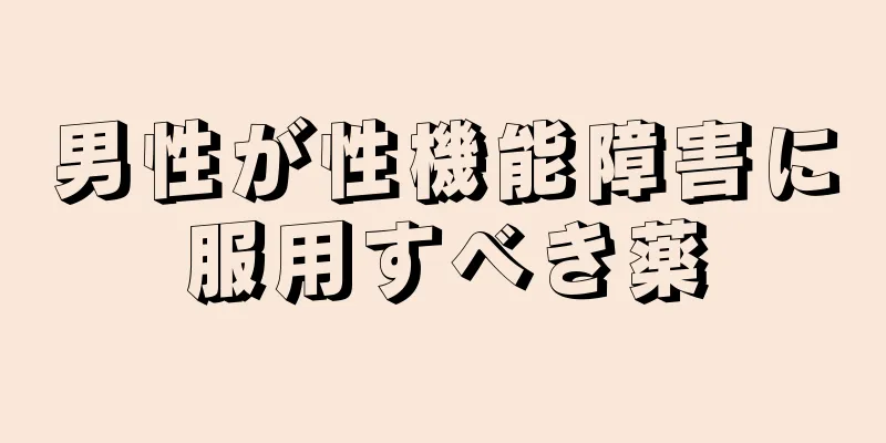 男性が性機能障害に服用すべき薬
