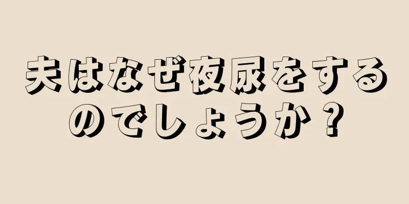夫はなぜ夜尿をするのでしょうか？