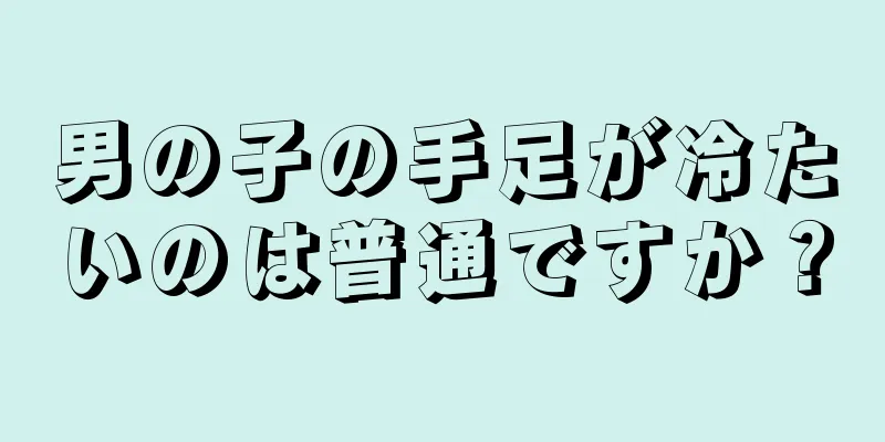 男の子の手足が冷たいのは普通ですか？