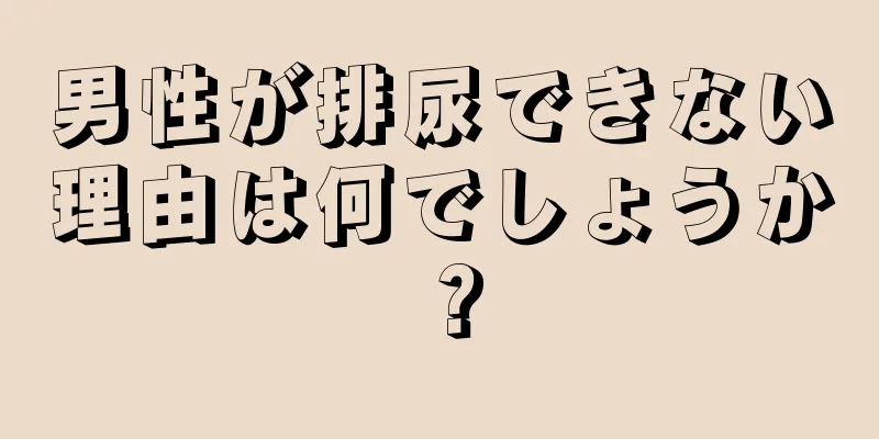 男性が排尿できない理由は何でしょうか？