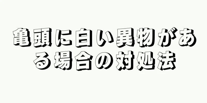 亀頭に白い異物がある場合の対処法