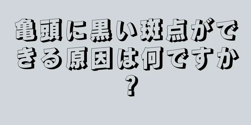 亀頭に黒い斑点ができる原因は何ですか？