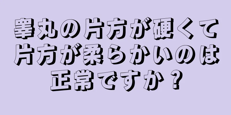 睾丸の片方が硬くて片方が柔らかいのは正常ですか？
