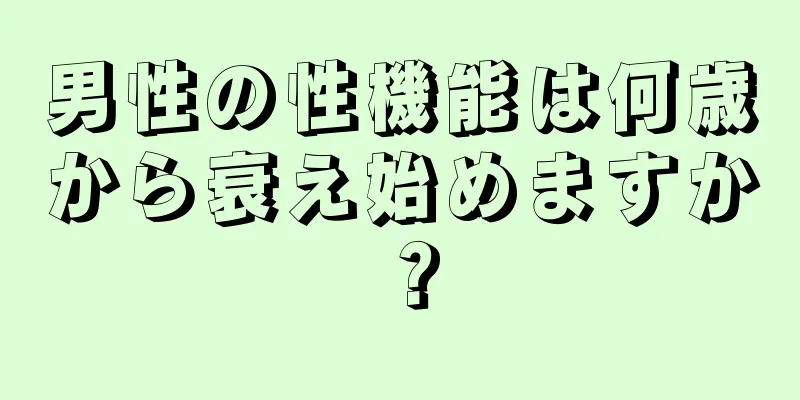 男性の性機能は何歳から衰え始めますか？