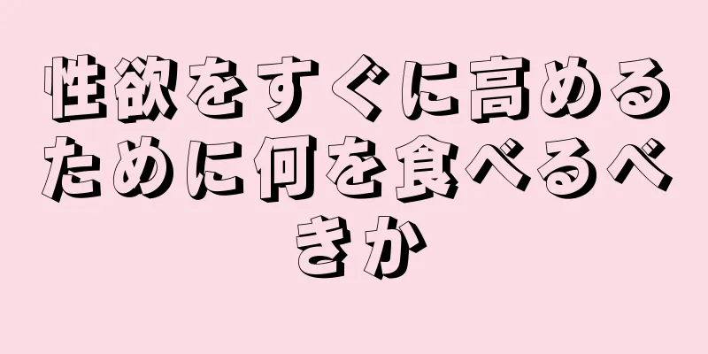性欲をすぐに高めるために何を食べるべきか