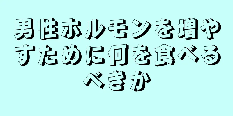 男性ホルモンを増やすために何を食べるべきか