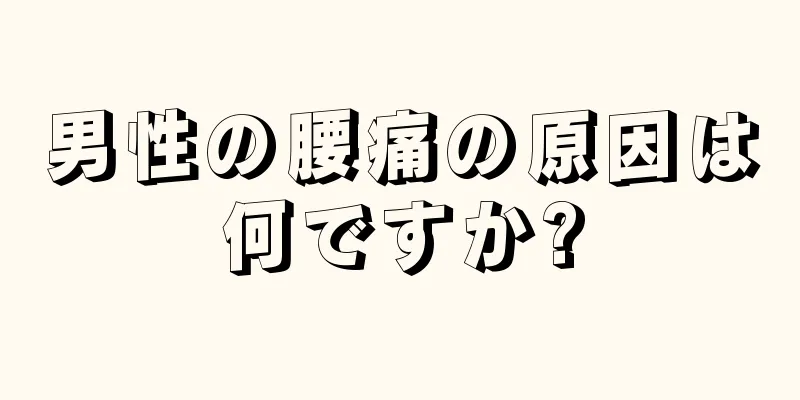 男性の腰痛の原因は何ですか?