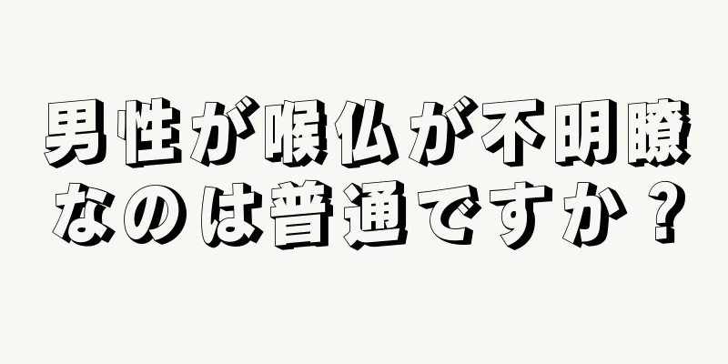 男性が喉仏が不明瞭なのは普通ですか？