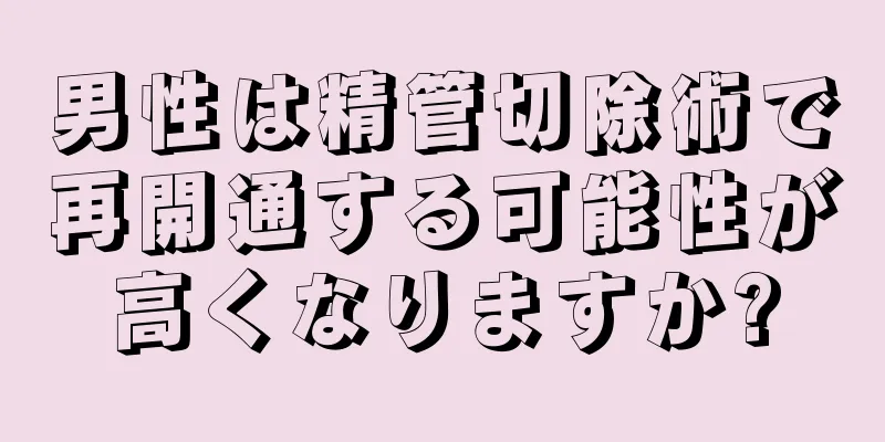 男性は精管切除術で再開通する可能性が高くなりますか?