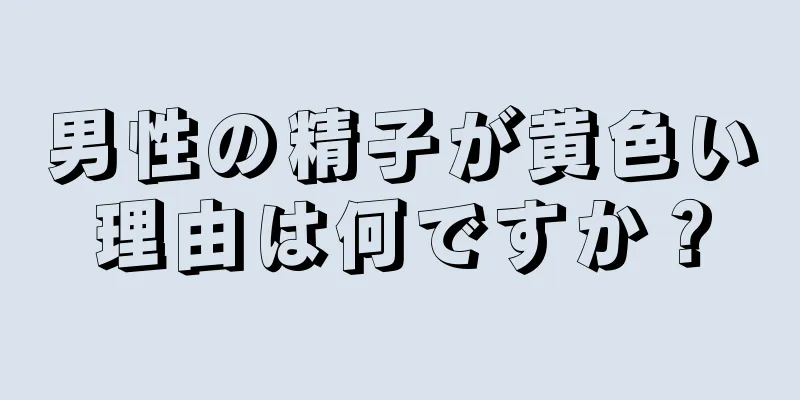男性の精子が黄色い理由は何ですか？