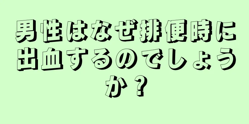 男性はなぜ排便時に出血するのでしょうか？