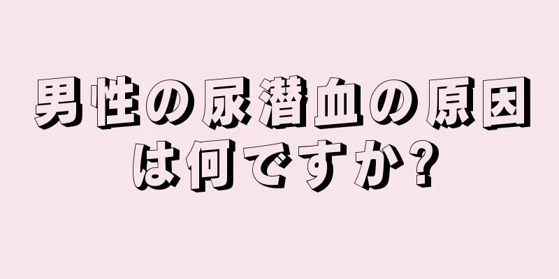 男性の尿潜血の原因は何ですか?