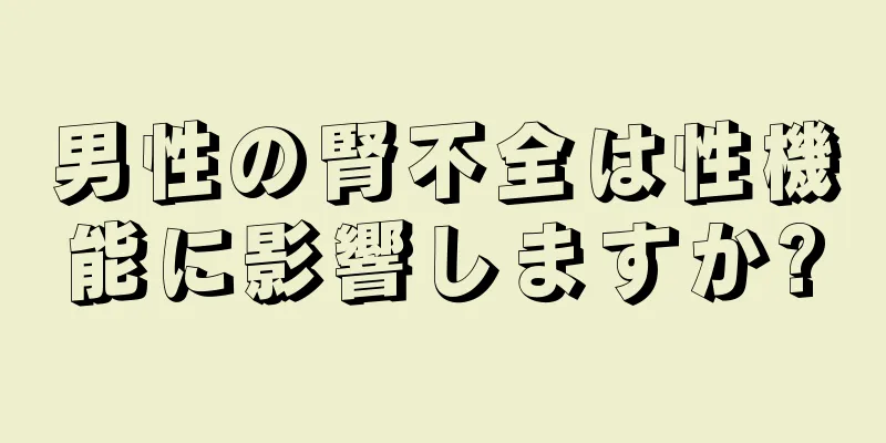 男性の腎不全は性機能に影響しますか?