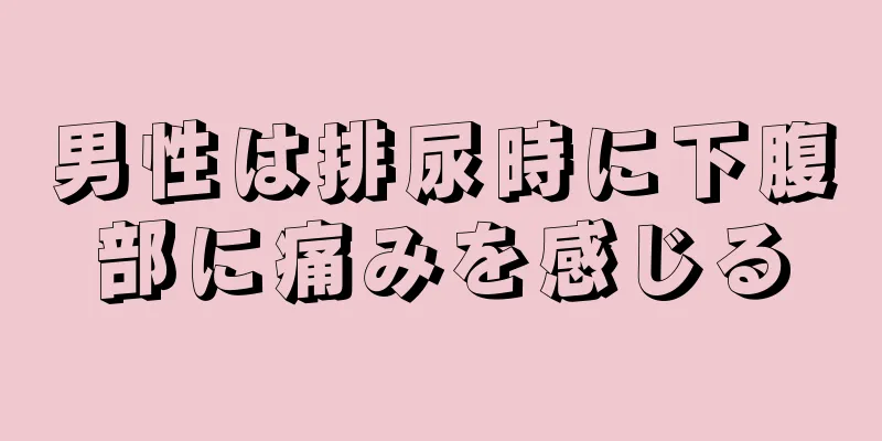 男性は排尿時に下腹部に痛みを感じる