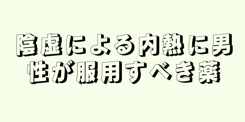 陰虚による内熱に男性が服用すべき薬