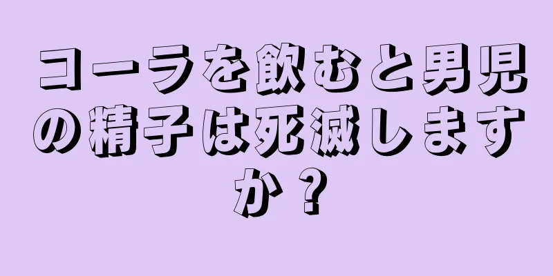 コーラを飲むと男児の精子は死滅しますか？