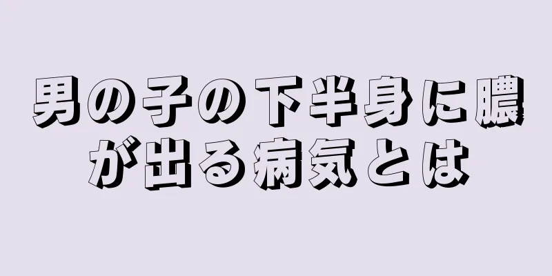 男の子の下半身に膿が出る病気とは