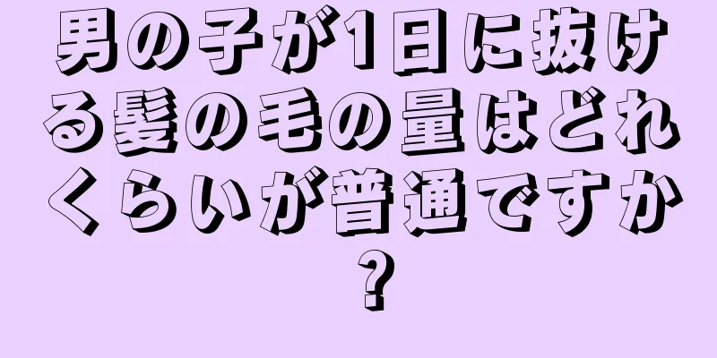 男の子が1日に抜ける髪の毛の量はどれくらいが普通ですか？