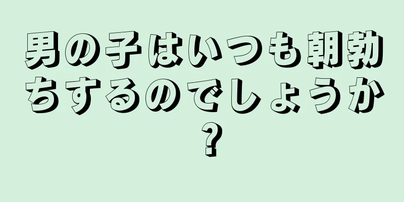 男の子はいつも朝勃ちするのでしょうか？