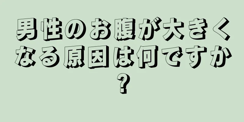男性のお腹が大きくなる原因は何ですか?