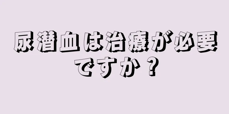 尿潜血は治療が必要ですか？