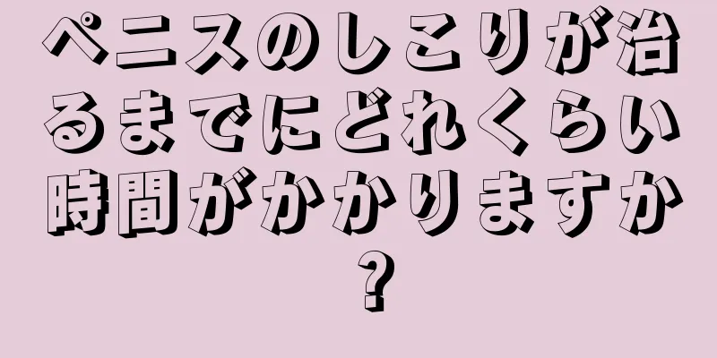 ペニスのしこりが治るまでにどれくらい時間がかかりますか？