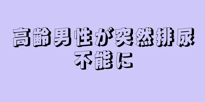 高齢男性が突然排尿不能に