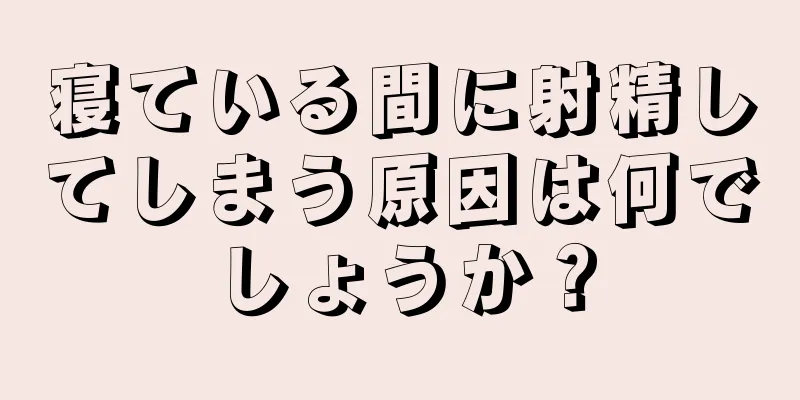 寝ている間に射精してしまう原因は何でしょうか？