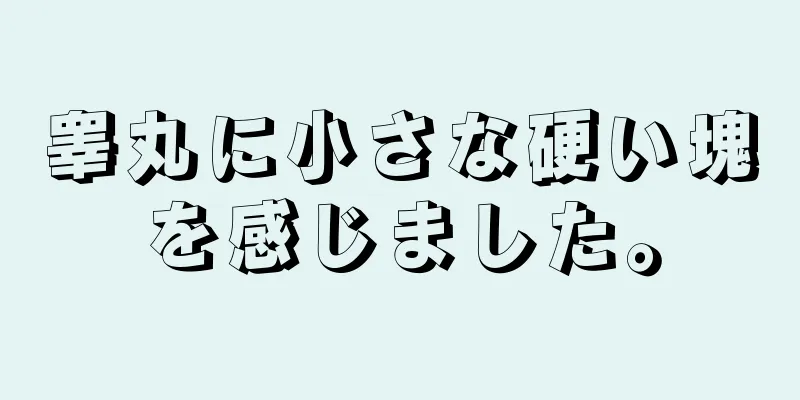 睾丸に小さな硬い塊を感じました。