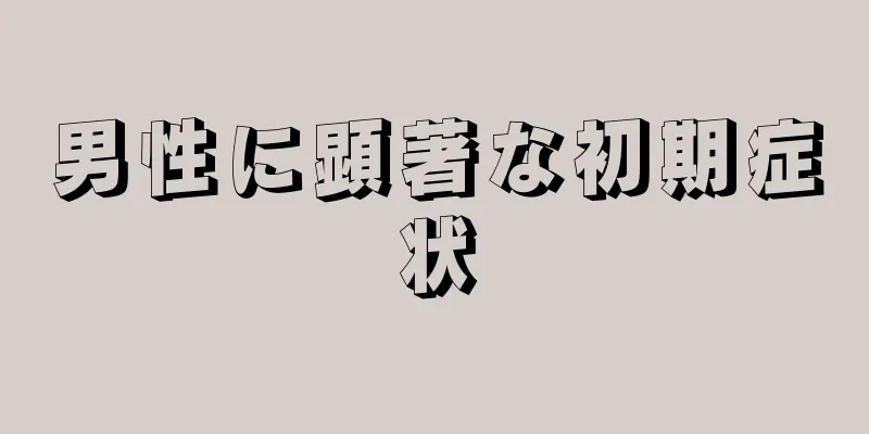 男性に顕著な初期症状