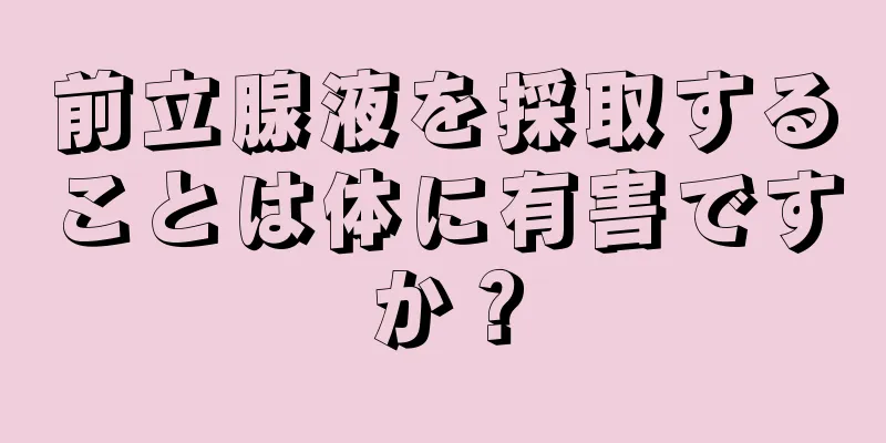 前立腺液を採取することは体に有害ですか？