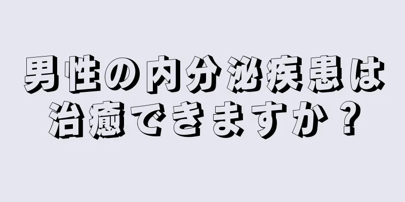 男性の内分泌疾患は治癒できますか？