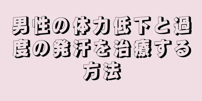 男性の体力低下と過度の発汗を治療する方法