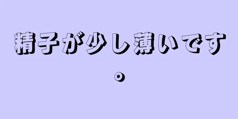 精子が少し薄いです。