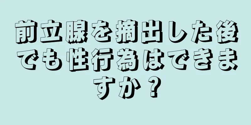 前立腺を摘出した後でも性行為はできますか？