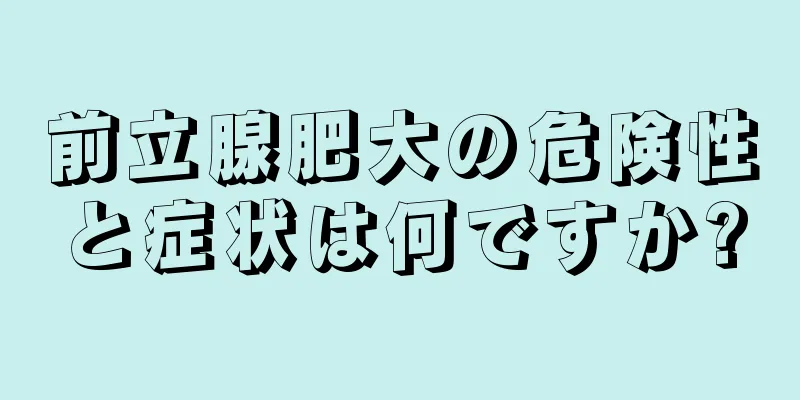前立腺肥大の危険性と症状は何ですか?