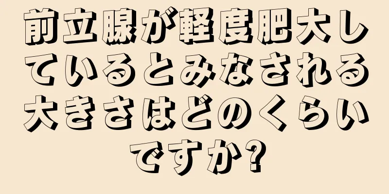 前立腺が軽度肥大しているとみなされる大きさはどのくらいですか?