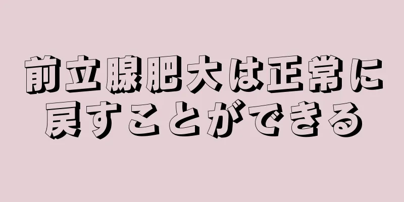 前立腺肥大は正常に戻すことができる