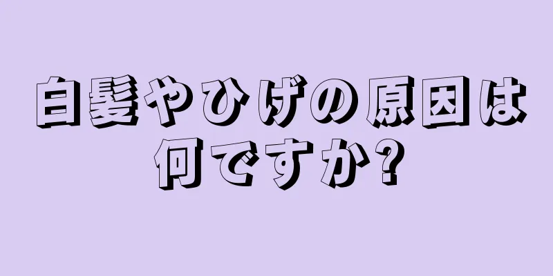 白髪やひげの原因は何ですか?